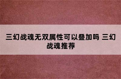 三幻战魂无双属性可以叠加吗 三幻战魂推荐